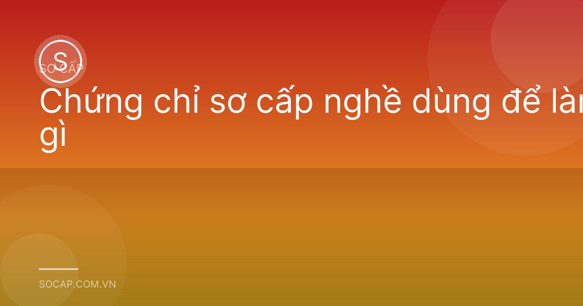 Chứng chỉ sơ cấp nghề dùng để làm gì